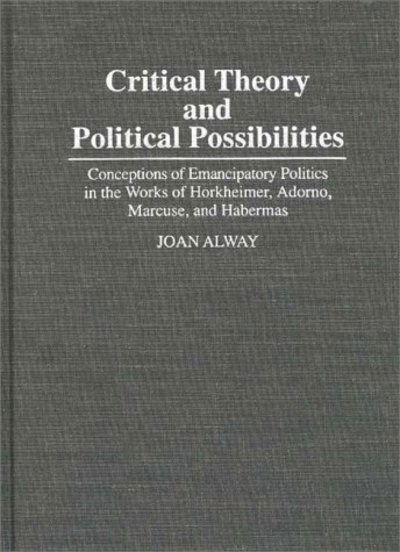 Cover for Joan Alway · Critical Theory and Political Possibilities: Conceptions of Emancipatory Politics in the Works of Horkheimer, Adorno, Marcuse, and Habermas - Controversies in Science (Inbunden Bok) (1995)