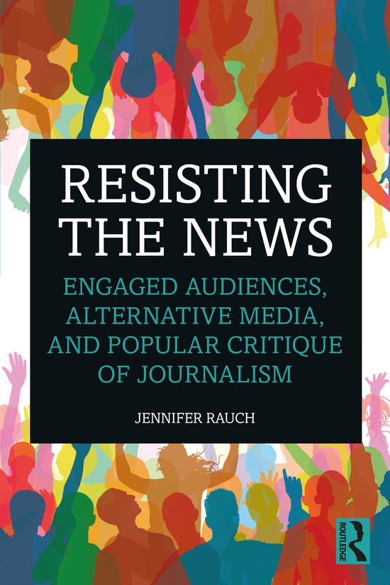 Cover for Rauch, Jennifer (Long Island University, New York, US) · Resisting the News: Engaged Audiences, Alternative Media, and Popular Critique of Journalism (Paperback Book) (2020)