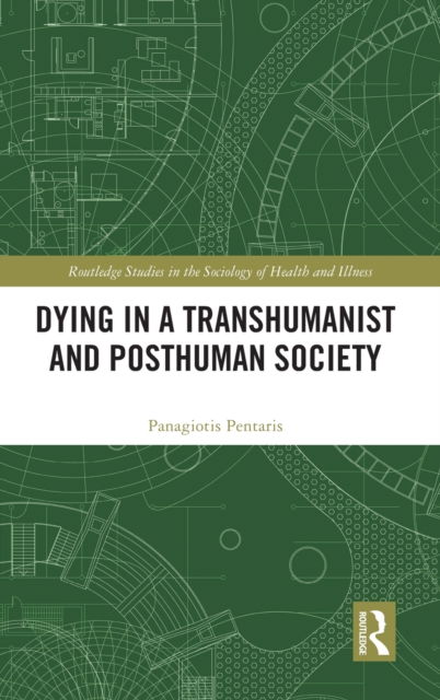 Cover for Pentaris, Panagiotis (University of Greenwich, UK) · Dying in a Transhumanist and Posthuman Society - Routledge Studies in the Sociology of Health and Illness (Gebundenes Buch) (2021)