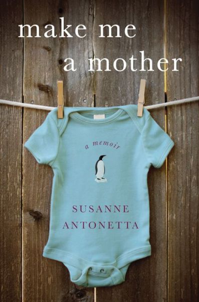 Cover for Susanne Antonetta · Make Me a Mother: a Memoir (Hardcover Book) (2014)