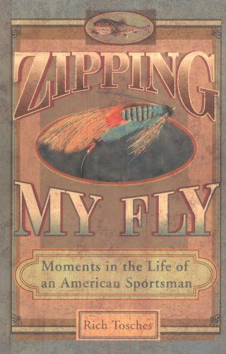 Cover for Tosches, Rich (Rich Tosches) · Zipping My Fly: Moments in the Life of an American Sportsman (Paperback Book) (2004)