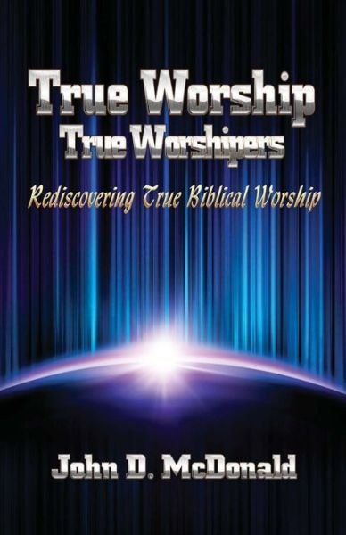Cover for John D. Mcdonald · True Worship True Worshippers: Rediscovering True Biblical Worship (Paperback Book) [1st edition] (2013)