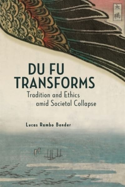 Cover for Lucas Rambo Bender · Du Fu Transforms: Tradition and Ethics amid Societal Collapse - Harvard-Yenching Institute Monograph Series (Hardcover Book) (2021)