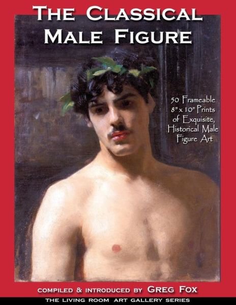 Cover for Greg Fox · The Classical Male Figure : 50 Frameable 8&quot; x 10&quot; Prints of Exquisite, Historical Male Figure Art (Paperback Bog) (2016)