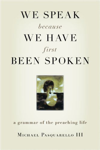 Cover for Pasquarello, Michael, III · We Speak Because We Have First Been Spoken: A Grammar of the Preaching Life (Paperback Book) (2009)