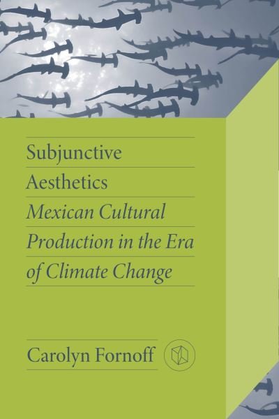 Cover for Carolyn Fornoff · Subjunctive Aesthetics: Mexican Cultural Production in the Era of Climate Change - Critical Mexican Studies (Paperback Book) (2024)