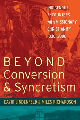 Cover for Beyond Conversion and Syncretism: Indigenous Encounters with Missionary Christianity, 1800-2000 (Hardcover Book) (2011)