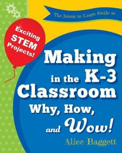 Cover for Alice Baggett · The Invent to Learn Guide to Making in the K-3 Classroom (Paperback Book) (2016)