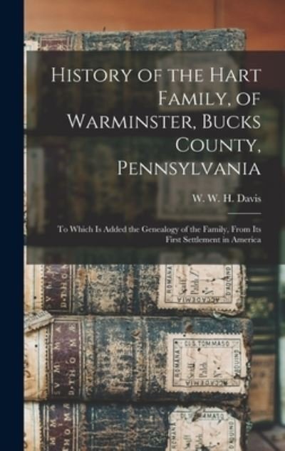 Cover for W W H (William Watts Hart) Davis · History of the Hart Family, of Warminster, Bucks County, Pennsylvania (Hardcover Book) (2021)