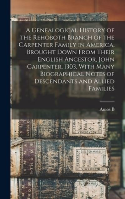 Cover for Amos B. B. 1818 Carpenter · Genealogical History of the Rehoboth Branch of the Carpenter Family in America, Brought down from Their English Ancestor, John Carpenter, 1303, with Many Biographical Notes of Descendants and Allied Families (Bog) (2022)