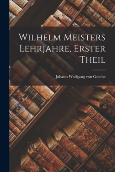 Wilhelm Meisters Lehrjahre, Erster Theil - Johann Wolfgang Von Goethe - Kirjat - Creative Media Partners, LLC - 9781016698177 - torstai 27. lokakuuta 2022