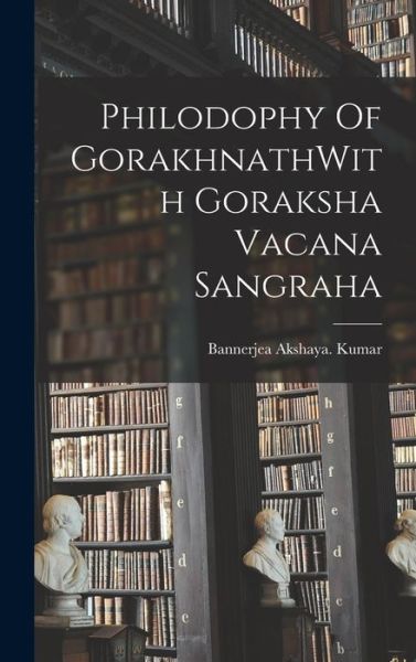 Cover for Bannerjea Akshaya Kumar · Philodophy of GorakhnathWith Goraksha Vacana Sangraha (Book) (2022)