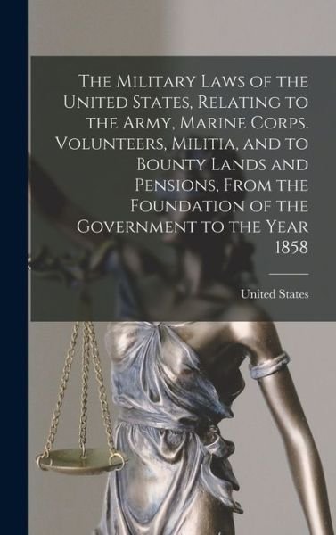 Cover for United States · Military Laws of the United States, Relating to the Army, Marine Corps. Volunteers, Militia, and to Bounty Lands and Pensions, from the Foundation of the Government to the Year 1858 (Book) (2022)