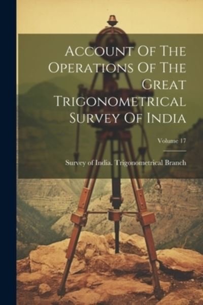 Cover for Survey of India Trigonometrical Branch · Account of the Operations of the Great Trigonometrical Survey of India; Volume 17 (Book) (2023)