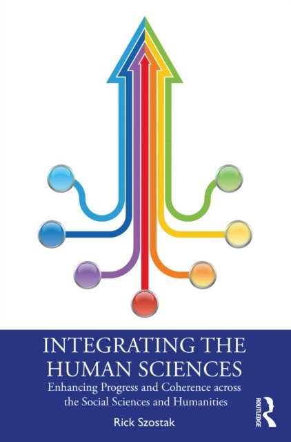 Cover for Szostak, Rick (University of Alberta, Canada) · Integrating the Human Sciences: Enhancing Progress and Coherence across the Social Sciences and Humanities (Paperback Book) (2022)