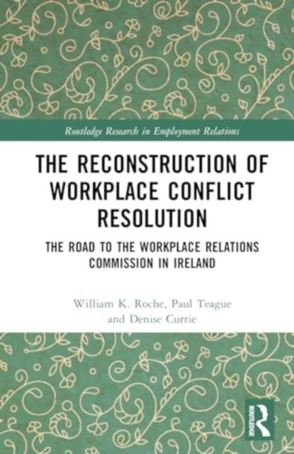 William K. Roche · The Reconstruction of Workplace Conflict Resolution: The Road to the Workplace Relations Commission in Ireland - Routledge Research in Employment Relations (Hardcover Book) (2024)