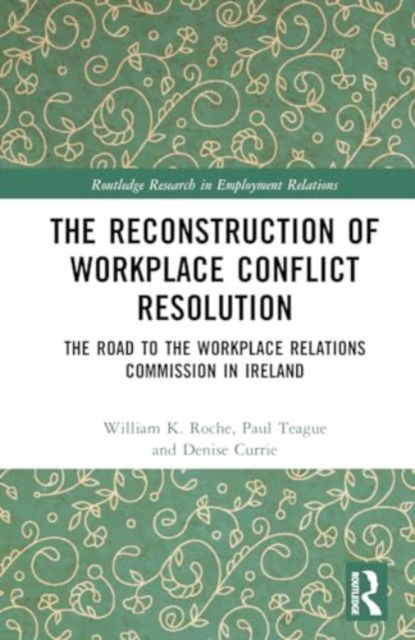 Cover for William K. Roche · The Reconstruction of Workplace Conflict Resolution: The Road to the Workplace Relations Commission in Ireland - Routledge Research in Employment Relations (Hardcover Book) (2024)