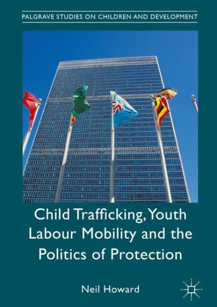 Cover for Neil Howard · Child Trafficking, Youth Labour Mobility and the Politics of Protection - Palgrave Studies on Children and Development (Hardcover Book) [1st ed. 2017 edition] (2016)