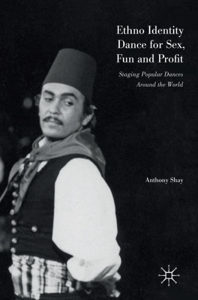 Cover for Anthony Shay · Ethno Identity Dance for Sex, Fun and Profit: Staging Popular Dances Around the World (Hardcover Book) [1st ed. 2016 edition] (2016)