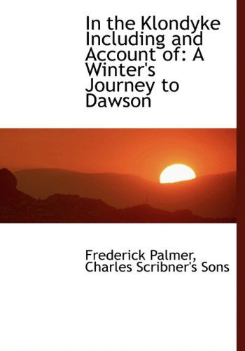 Cover for Frederick Palmer · In the Klondyke Including and Account Of: a Winter's Journey to Dawson (Hardcover Book) (2010)