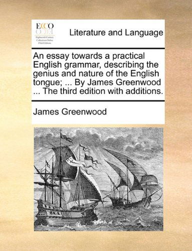 Cover for James Greenwood · An  Essay Towards a Practical English Grammar, Describing the Genius and Nature of the English Tongue; ... by James Greenwood ... the Third Edition Wi (Paperback Book) (2010)