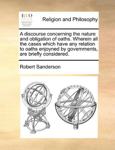 Cover for Robert Sanderson · A Discourse Concerning the Nature and Obligation of Oaths. Wherein All the Cases Which Have Any Relation to Oaths Enjoyned by Governments, Are Briefly Considered. (Paperback Book) (2010)