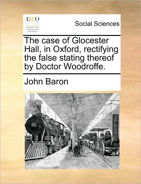 Cover for John Baron · The Case of Glocester Hall, in Oxford, Rectifying the False Stating Thereof by Doctor Woodroffe. (Paperback Book) (2010)