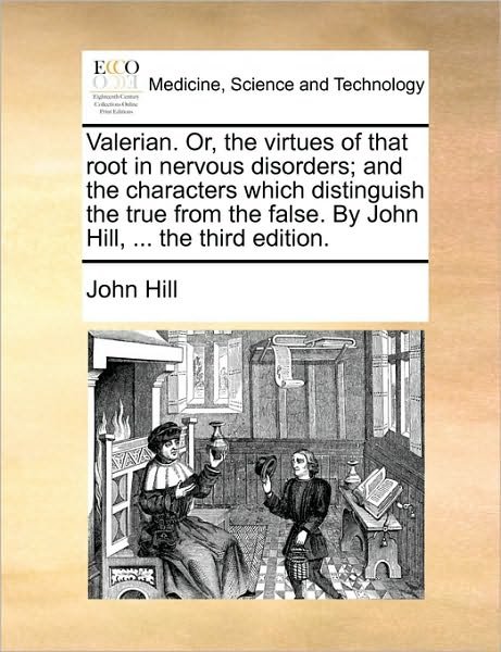 Cover for John Hill · Valerian. Or, the Virtues of That Root in Nervous Disorders; and the Characters Which Distinguish the True from the False. by John Hill, ... the Third Edition. (Taschenbuch) (2010)