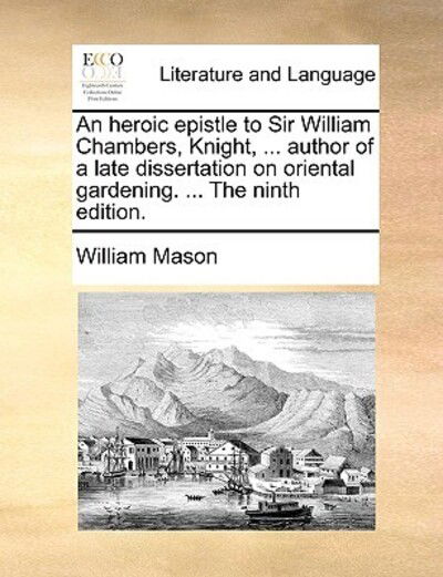 Cover for William Mason · An Heroic Epistle to Sir William Chambers, Knight, ... Author of a Late Dissertation on Oriental Gardening. ... the Ninth Edition. (Taschenbuch) (2010)