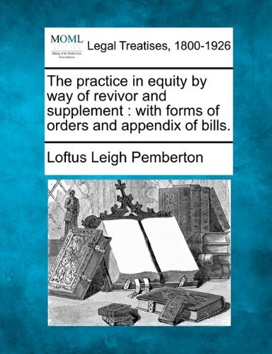 The Practice in Equity by Way of Revivor and Supplement: with Forms of Orders and Appendix of Bills. - Loftus Leigh Pemberton - Bøger - Gale, Making of Modern Law - 9781240057177 - 1. december 2010