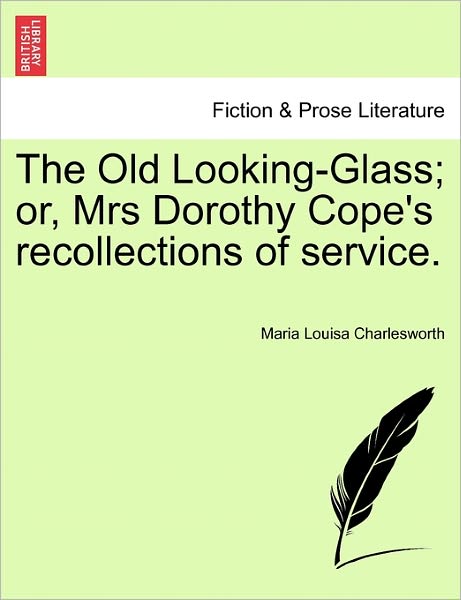 The Old Looking-glass; Or, Mrs Dorothy Cope's Recollections of Service. - Maria Louisa Charlesworth - Livros - British Library, Historical Print Editio - 9781240903177 - 10 de janeiro de 2011