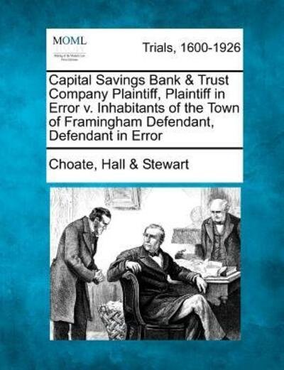 Cover for Choate Hall Stewart · Capital Savings Bank &amp; Trust Company Plaintiff, Plaintiff in Error V. Inhabitants of the Town of Framingham Defendant, Defendant in Error (Paperback Book) (2012)