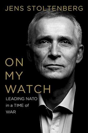 Cover for Jens Stoltenberg · On My Watch - Leading NATO in a Time of War (Hardcover Book) (2025)