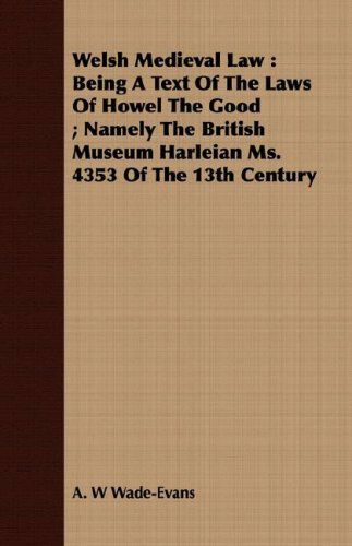 Welsh Medieval Law: Being a Text of the Laws of Howel the Good ; Namely the British Museum Harleian Ms. 4353 of the 13th Century - A. W Wade-evans - Books - Husain Press - 9781408697177 - April 9, 2008