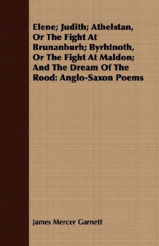 Elene; Judith; Athelstan, or the Fight at Brunanburh; Byrhtnoth, or the Fight at Maldon; and the Dream of the Rood: Anglo-saxon Poems - James Mercer Garnett - Books - Kolthoff Press - 9781409702177 - May 19, 2008