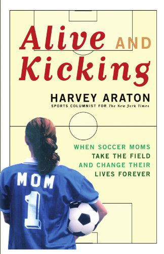 Alive and Kicking: when Soccer Moms Take the Field and Change Their Lives Forever - Harvey Araton - Livros - Simon & Schuster - 9781416575177 - 7 de setembro de 2007