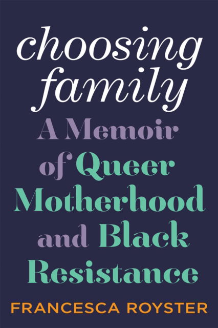 Cover for Francesca T. Royster · Choosing Family: A Memoir of Queer Motherhood and Black Resistance (Hardcover bog) (2023)