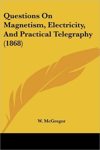 Cover for W. Mcgregor · Questions on Magnetism, Electricity, and Practical Telegraphy (1868) (Paperback Book) (2008)