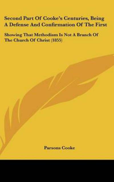 Cover for Parsons Cooke · Second Part of Cooke's Centuries, Being a Defense and Confirmation of the First: Showing That Methodism is Not a Branch of the Church of Christ (1855) (Hardcover Book) (2008)