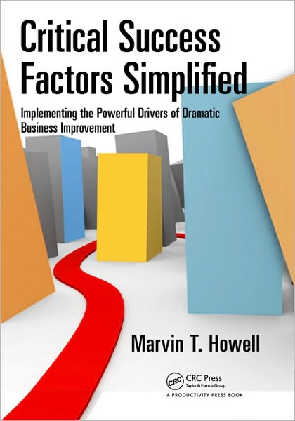 Critical Success Factors Simplified: Implementing the Powerful Drivers of Dramatic Business Improvement - Marvin T. Howell - Books - Taylor & Francis Inc - 9781439811177 - November 20, 2009