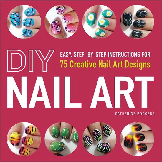 DIY Nail Art: Easy, Step-by-Step Instructions for 75 Creative Nail Art Designs - Catherine Rodgers - Książki - Adams Media Corporation - 9781440545177 - 18 stycznia 2013