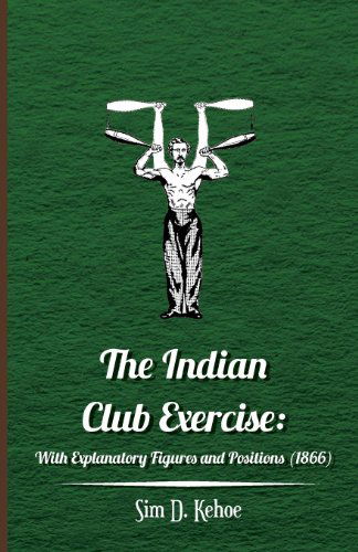 The Indian Club Exercise: with Explanatory Figures and Positions (1866) - Sim D. Kehoe - Books - Kennelly Press - 9781445508177 - August 4, 2010