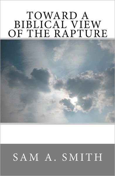 Sam a Smith · Toward a Biblical View of the Rapture (Paperback Book) (2011)
