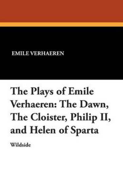 Cover for Emile Verhaeren · The Plays of Emile Verhaeren: the Dawn, the Cloister, Philip Ii, and Helen of Sparta (Paperback Book) (2012)