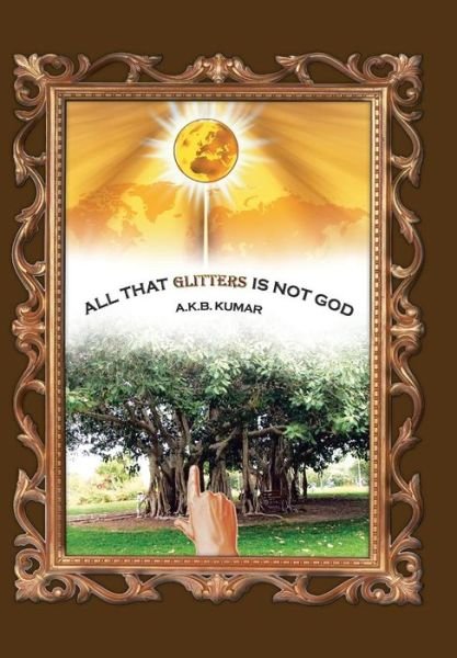 Cover for A K B Kumar · All That Glitters is Not God (Innbunden bok) (2014)