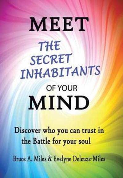 Cover for Bruce a Miles · Meet the Secret Inhabitants of Your Mind: Discover Who You Can Trust in the Battle for Your Soul (Hardcover Book) (2014)