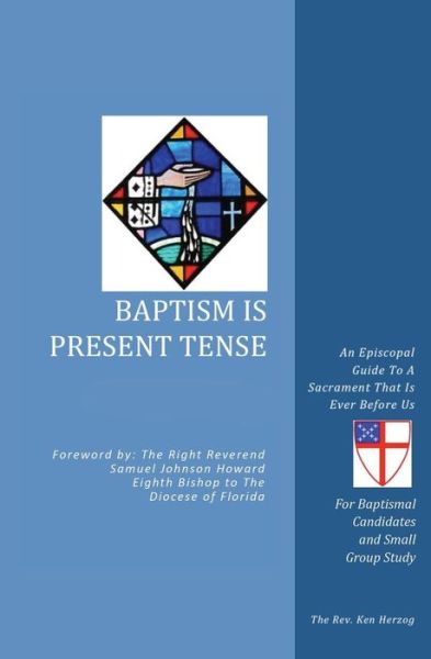 Baptism is Present Tense: an Episcopal Guide to a Sacrament That is Ever Before Us - The Reverend Ken Herzog - Books - Xulon Press - 9781498416177 - October 31, 2014