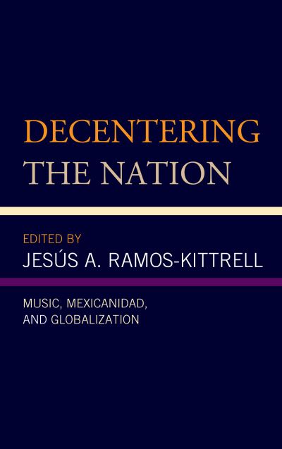 Cover for Jes? Ramos-kittrell · Decentering the Nation: Music, Mexicanidad, and Globalization - Music, Culture, and Identity in Latin America (Hardcover Book) (2019)