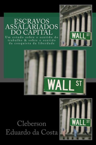 Cover for Cleberson Eduardo Da Costa · Escravos Assalariados do Capital: Um estudo sobre o sentido do trabalho e sobre o sentido da conquista da liberdade (Pocketbok) (2014)