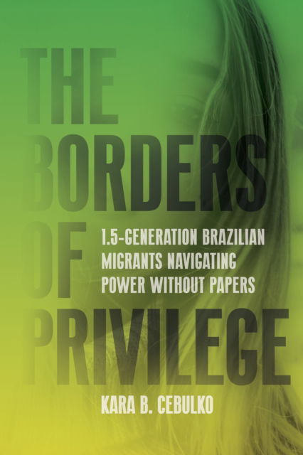 Cover for Kara Cebulko · The Borders of Privilege: 1.5-Generation Brazilian Migrants Navigating Power Without Papers - Articulations: Studies in Race, Immigration, and Capitalism (Hardcover Book) (2025)